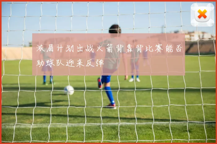 浓眉计划出战火箭背靠背比赛能否助球队迎来反弹