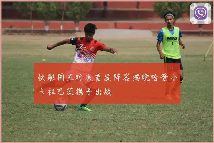 快船国王对决首发阵容揭晓哈登小卡祖巴茨携手出战