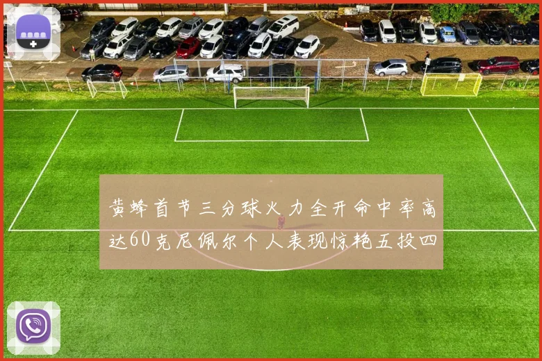 黄蜂首节三分球火力全开命中率高达60克尼佩尔个人表现惊艳五投四中