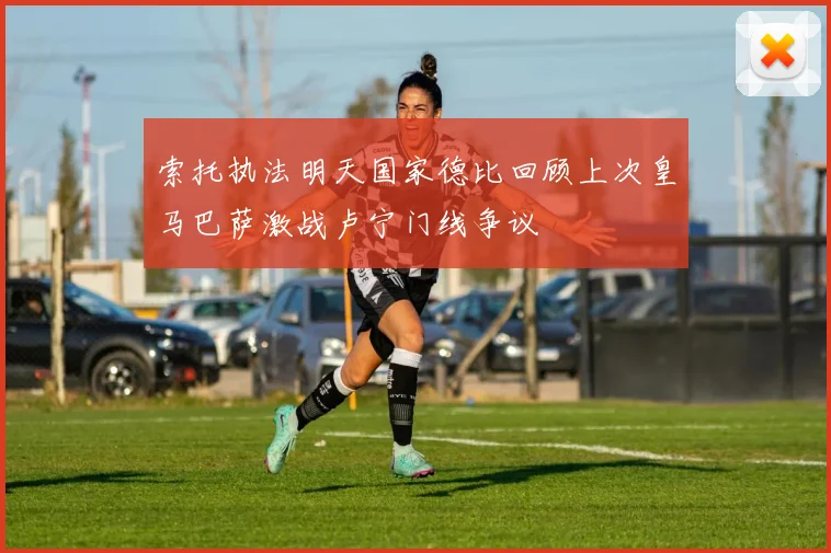 索托执法明天国家德比回顾上次皇马巴萨激战卢宁门线争议