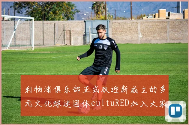 利物浦俱乐部正式欢迎新成立的多元文化球迷团体cultuRED加入大家庭