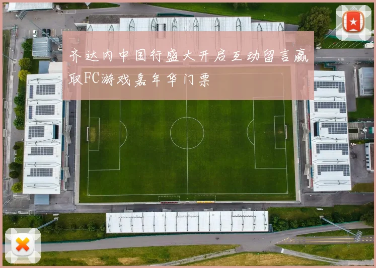 齐达内中国行盛大开启互动留言赢取FC游戏嘉年华门票
