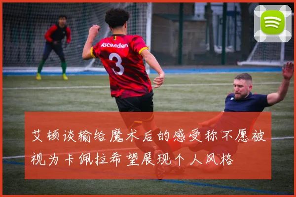 艾顿谈输给魔术后的感受称不愿被视为卡佩拉希望展现个人风格