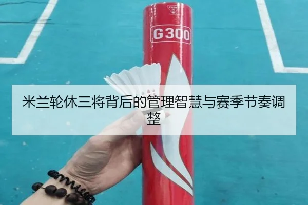 米兰轮休三将背后的管理智慧与赛季节奏调整 - leyu